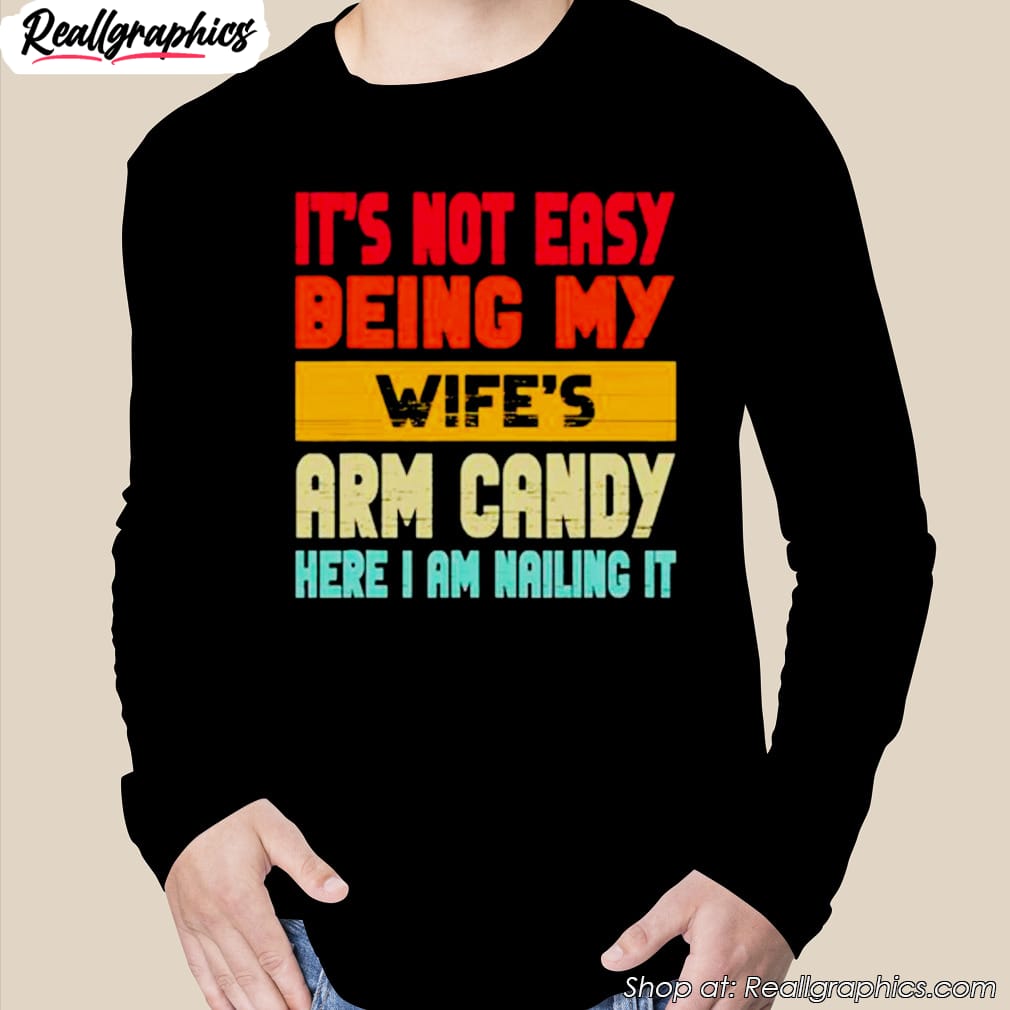 its-not-easy-being-my-wifes-arm-candy-here-i-am-nailing-it-shirt-2