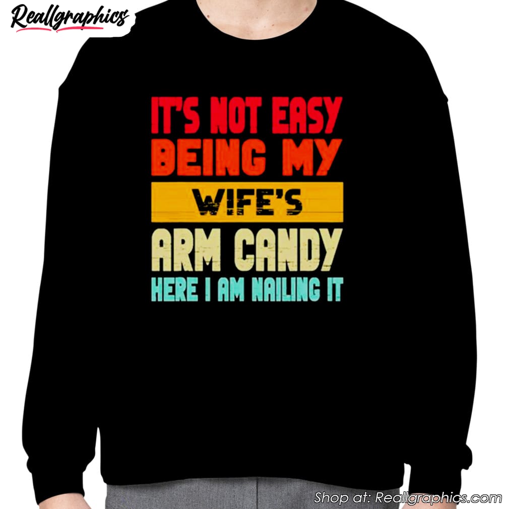 its-not-easy-being-my-wifes-arm-candy-here-i-am-nailing-it-shirt-3 its-not-easy-being-my-wifes-arm-candy-here-i-am-nailing-it-shirt-3