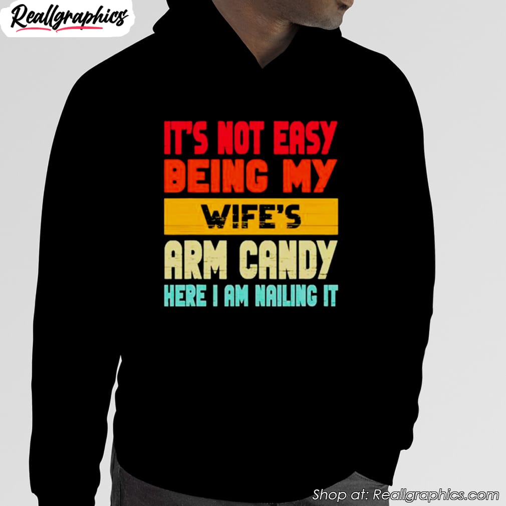 its-not-easy-being-my-wifes-arm-candy-here-i-am-nailing-it-shirt-4 its-not-easy-being-my-wifes-arm-candy-here-i-am-nailing-it-shirt-4