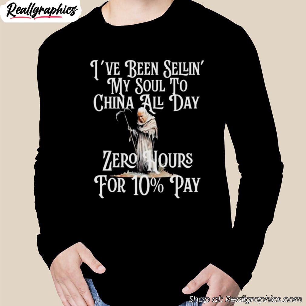 ive-been-sellin-my-soul-to-china-all-day-zero-hours-for-10-pay-t-shirt-2