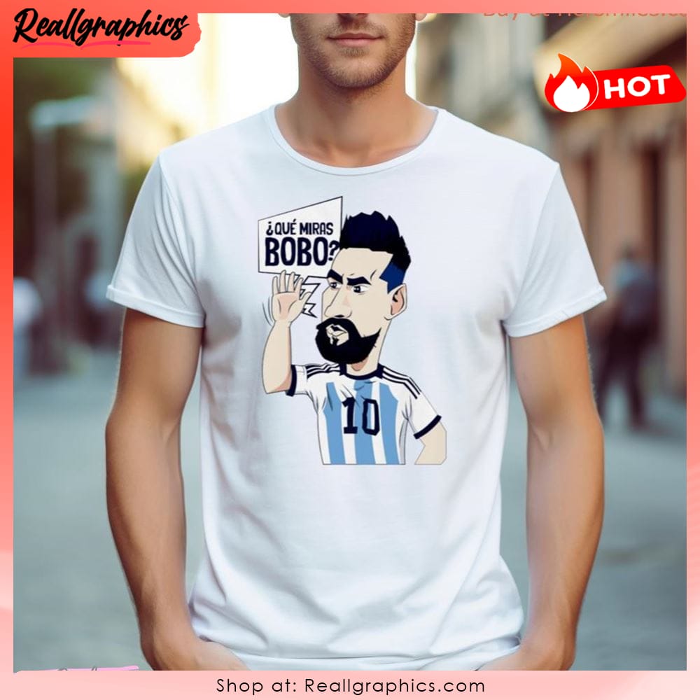 Lionel Messi Argentina Que Miras Bobo Art Shirt Lionel Messi Argentina Que Miras Bobo Art Unisex Shirt