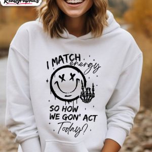 i-match-energy-so-how-we-gon-act-today-shirt-sarcastic-funny-unisex-hoodie-tee-tops-1