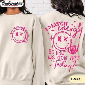 i-match-energy-so-how-we-gon-act-today-shirt-smile-face-unisex-tee-hoodie-1