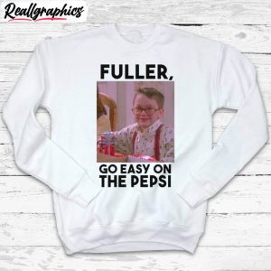 funny-movie-sweatshirt-cute-fuller-go-easy-on-the-pepsi-shirt-long-sleeve