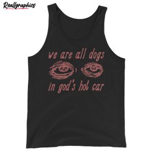 limited-we-are-all-dogs-in-god-s-hot-car-unisex-t-shirt-meme-sweater-t-shirt-2