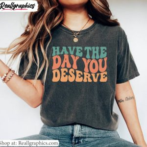 motivational-quote-hoodie-groovy-have-the-day-you-deserve-shirt-short-sleeve-1
