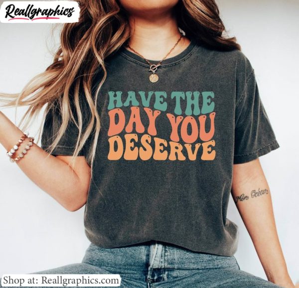 motivational-quote-hoodie-groovy-have-the-day-you-deserve-shirt-short-sleeve-1
