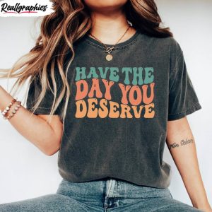motivational-quote-hoodie-groovy-have-the-day-you-deserve-shirt-short-sleeve