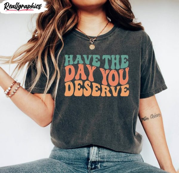 motivational-quote-hoodie-groovy-have-the-day-you-deserve-shirt-short-sleeve