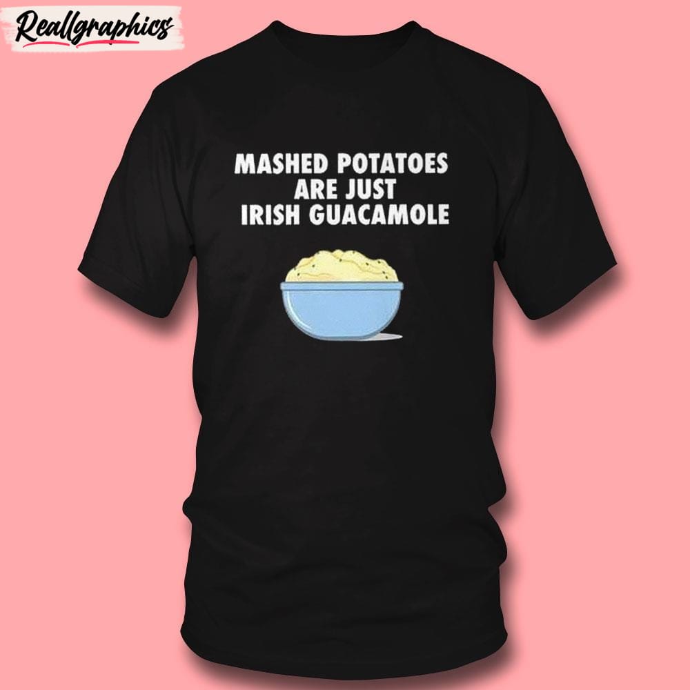 Mashed Potatoes Are Just Irish Guacamole Unisex Shirt Mashed Potatoes Are Just Irish Guacamole Unisex Shirt