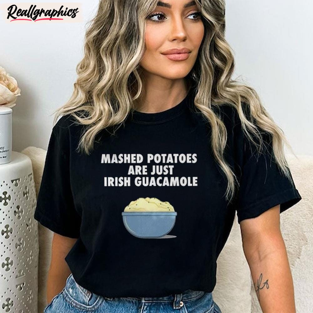 Mashed Potatoes Are Just Irish Guacamole Unisex Shirt Mashed Potatoes Are Just Irish Guacamole Unisex Shirt