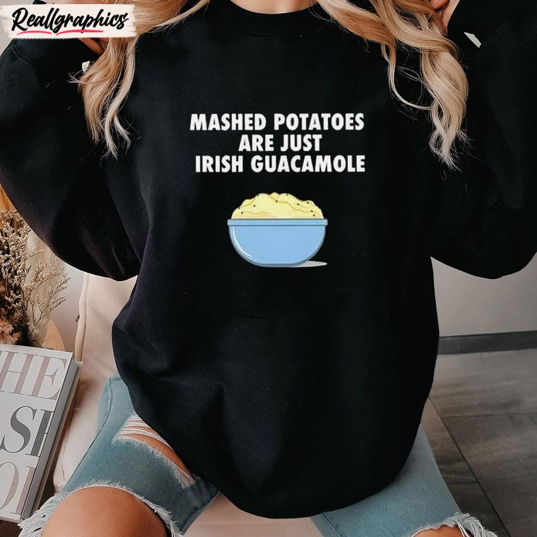 Mashed Potatoes Are Just Irish Guacamole Unisex Shirt Mashed Potatoes Are Just Irish Guacamole Unisex Shirt