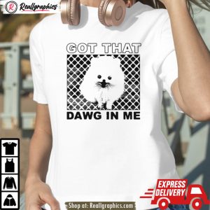 got that dawg in me pomeranian dog shirt