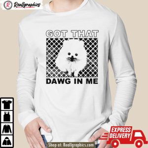 got that dawg in me pomeranian dog shirt