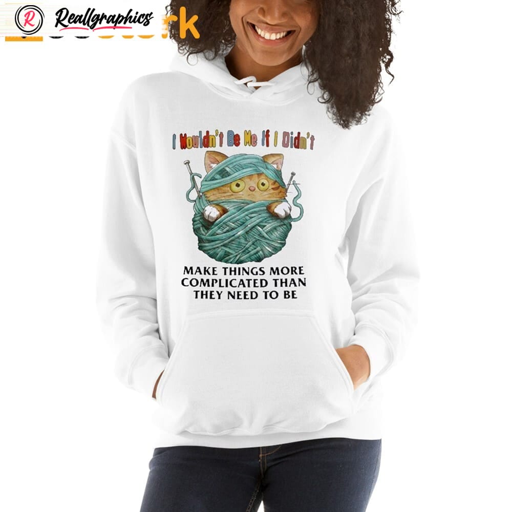 I Wouldn't Be Me If I Didn't Make Things More Complicated Than They Need To Be Shirt I Wouldn't Be Me If I Didn't Make Things More Complicated Than They Need To Be Shirt