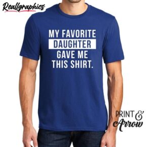 daughter unisex t shirt , my favorite daughter gave me this shirt long sleeve