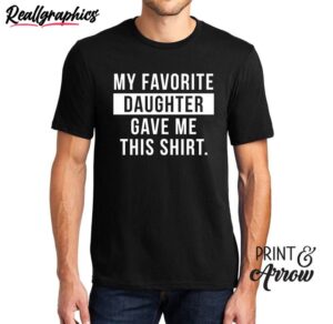 daughter unisex t shirt , my favorite daughter gave me this shirt long sleeve