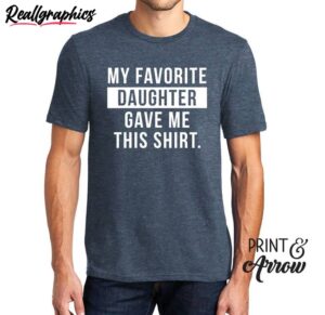 daughter unisex t shirt , my favorite daughter gave me this shirt long sleeve
