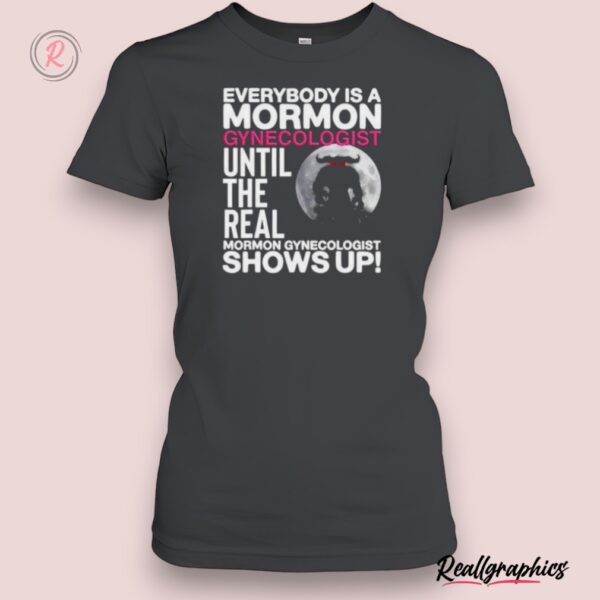 everybody is a mormon gynecologist until the real mormon gynecologist shows up shirt