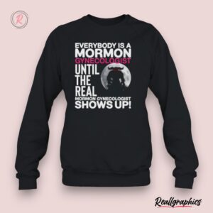 everybody is a mormon gynecologist until the real mormon gynecologist shows up shirt