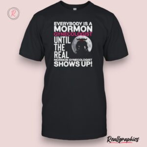 everybody is a mormon gynecologist until the real mormon gynecologist shows up shirt