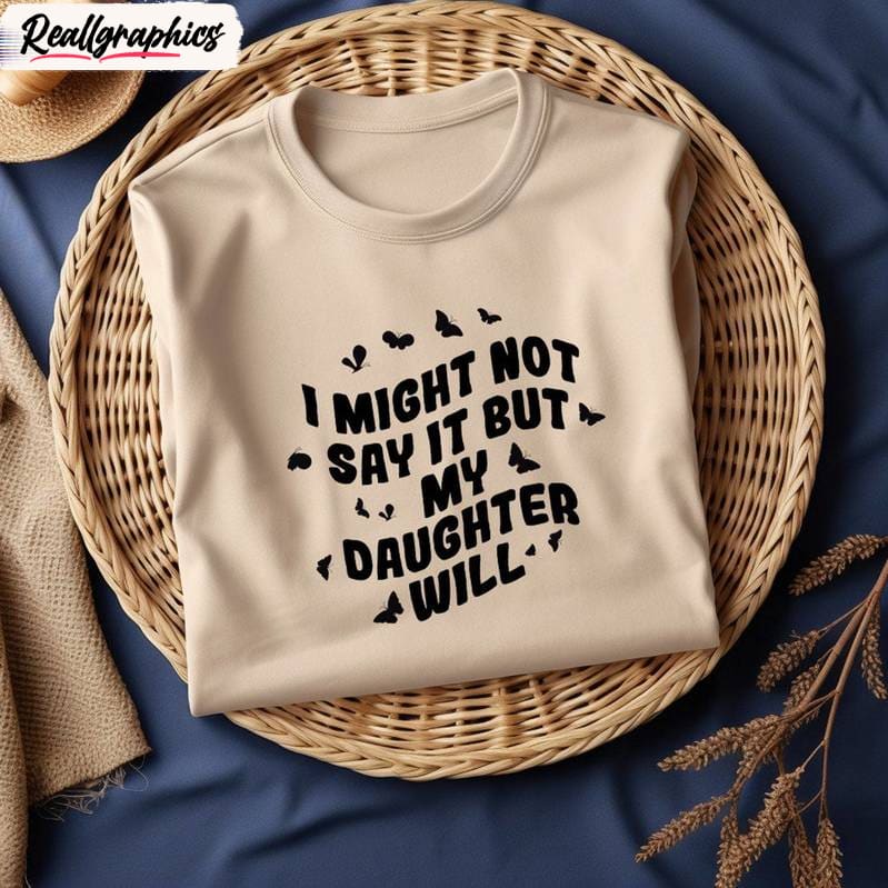 i-might-not-say-it-but-my-daughter-will-comfort-shirt-funny-daughter-unisex-shirt-hoodie-sweatshirt-4_raelxz I Might Not Say It But My Daughter Will Comfort Shirt, Funny Daughter Unisex Shirt, Hoodie, Sweatshirt