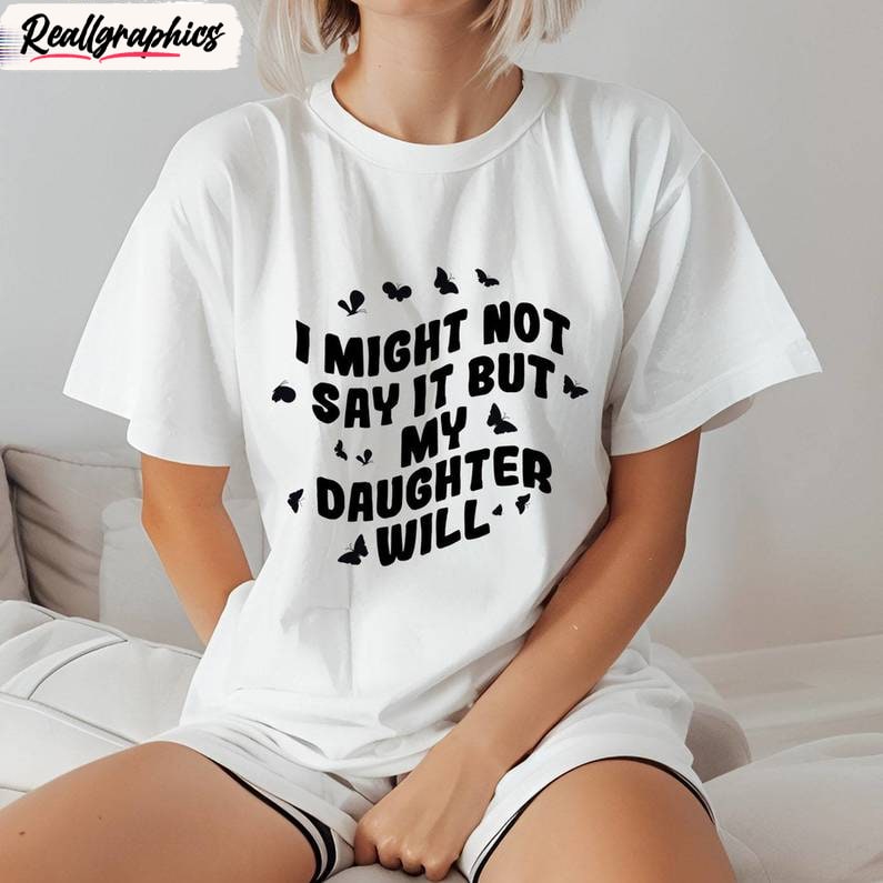 i-might-not-say-it-but-my-daughter-will-comfort-shirt-funny-daughter-unisex-shirt-hoodie-sweatshirt_dleflb I Might Not Say It But My Daughter Will Comfort Shirt, Funny Daughter Unisex Shirt, Hoodie, Sweatshirt