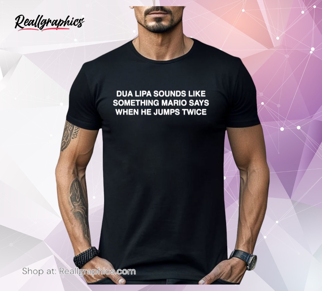 dua-lipa-sounds-like-something-mario-says-when-he-jumps-twice-shirt-4_ij1y6z Dua Lipa Sounds Like Something Mario Says When He Jumps Twice Shirt