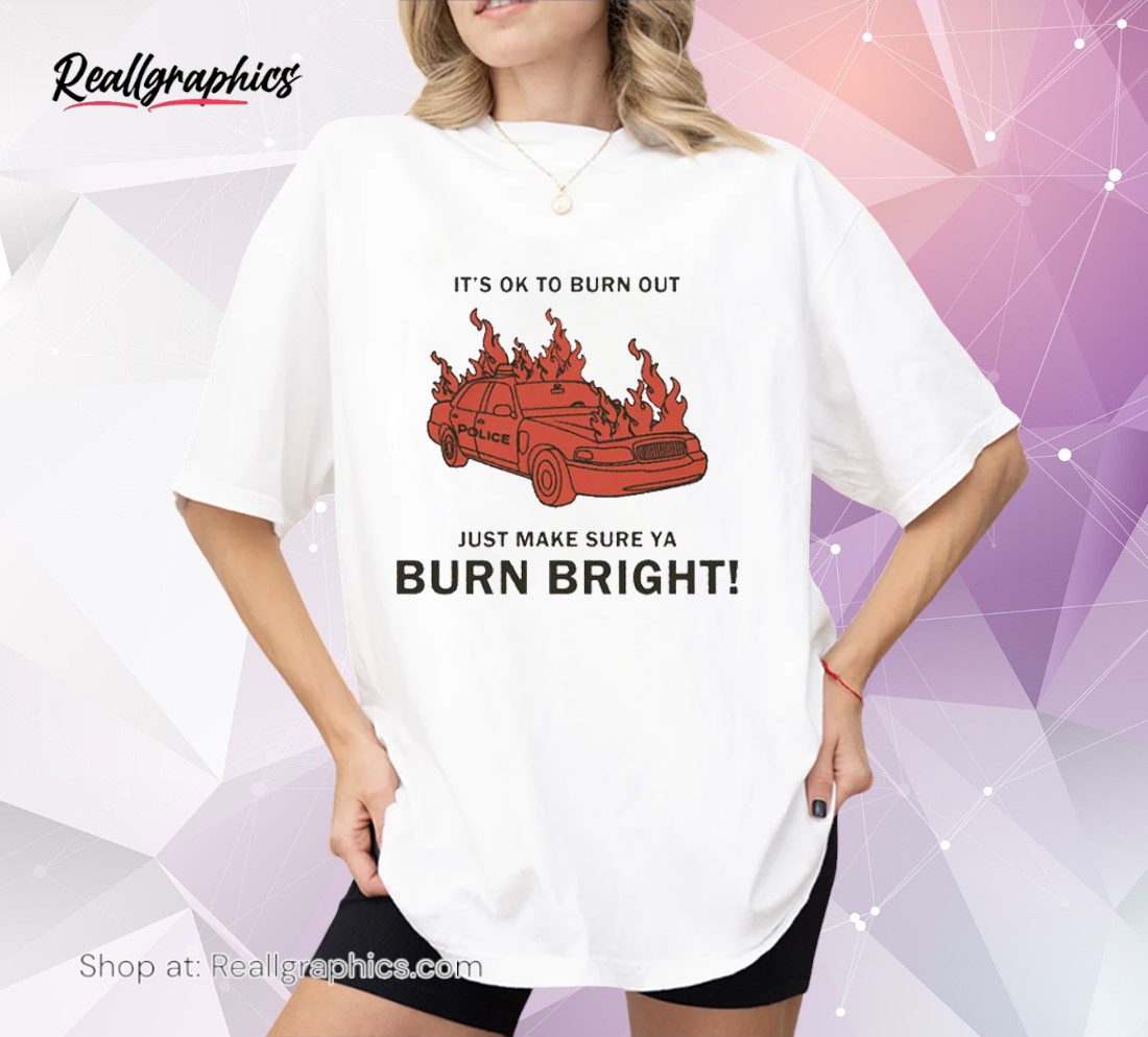 its-ok-to-burn-out-just-make-sure-ya-burn-bright-by-renaissance-man-shirt-1_sxrh9p It's Ok To Burn Out Just Make Sure Ya Burn Bright By Renaissance Man Shirt