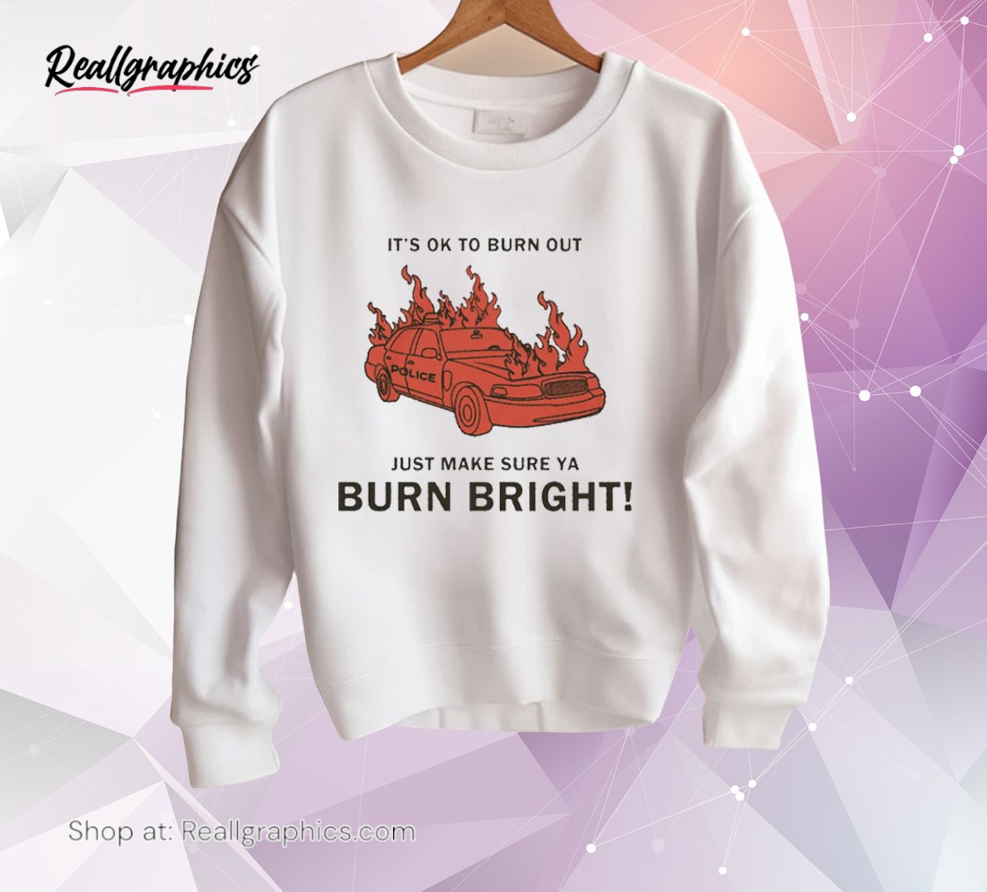 its-ok-to-burn-out-just-make-sure-ya-burn-bright-by-renaissance-man-shirt-3_jqajaa It's Ok To Burn Out Just Make Sure Ya Burn Bright By Renaissance Man Shirt
