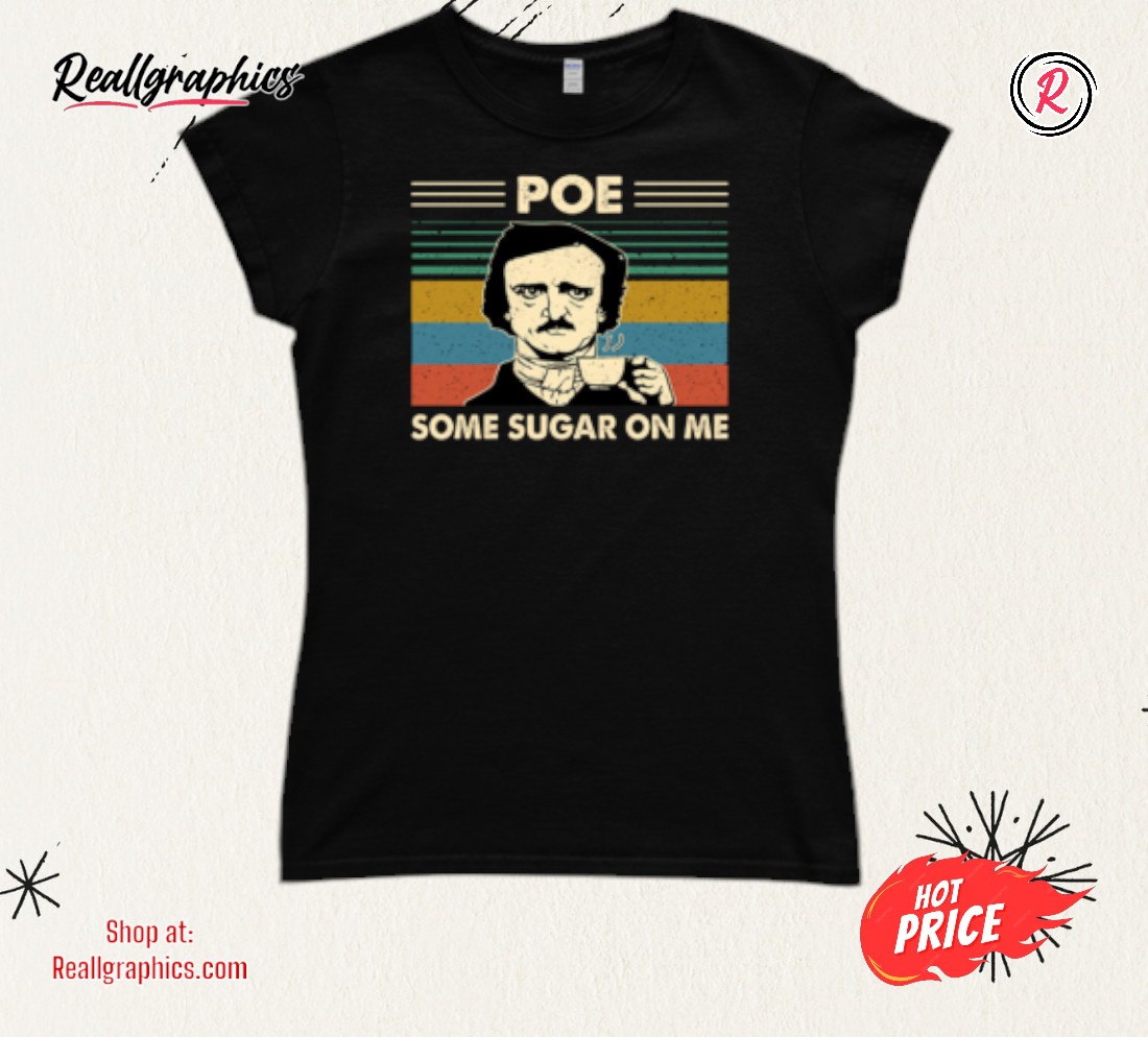 Edgar Allan Poe Some Sugar On Me Shirt Edgar Allan Poe Some Sugar On Me Shirt