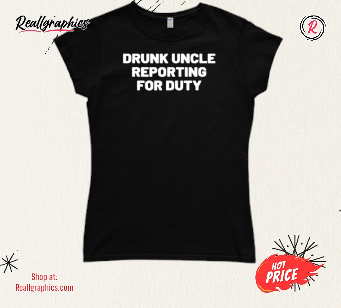 Emotionalclub Drunk Uncle Reporting For Duty Shirt Emotionalclub Drunk Uncle Reporting For Duty Shirt