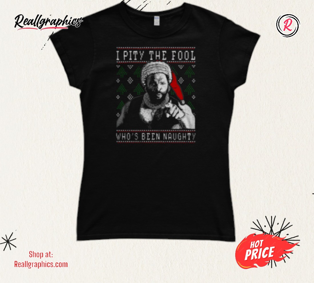 I Pity The Fool Who's Been Naughty Mr. T Shirt I Pity The Fool Who's Been Naughty Mr. T Shirt