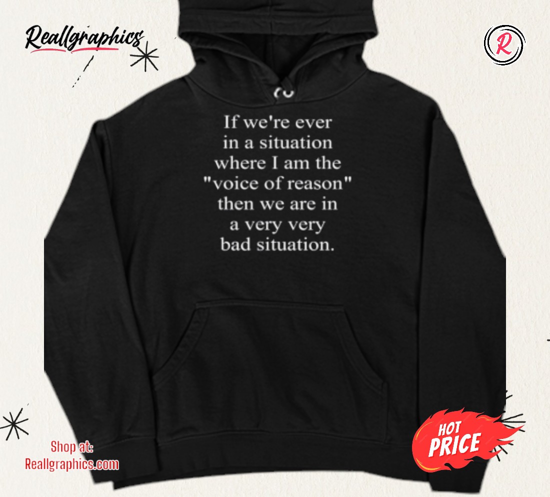 if-were-eer-in-a-situation-where-i-am-the-voice-of-reason-then-we-are-in-a-very-bad-situation-shirt-4_rsyjsa If We're Ever In A Situation Where I Am The Voice Of Reason Then We Are In A Very Bad Situation Shirt