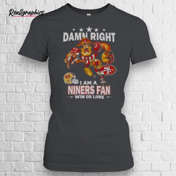 damn right i am a san francisco niners fan win or lose mascot shirt