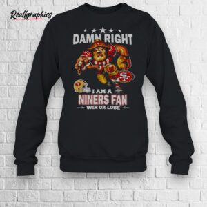 damn right i am a san francisco niners fan win or lose mascot shirt
