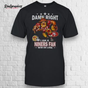 damn right i am a san francisco niners fan win or lose mascot shirt