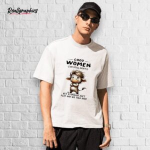 cow good women do still exist but stomachs ain't flat and we talk back shirt