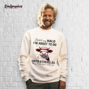 cow hold my halo i'm about to do unto others as they have done unto me shirt