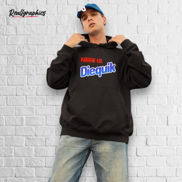 need to diequik shirt