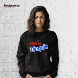need to diequik shirt