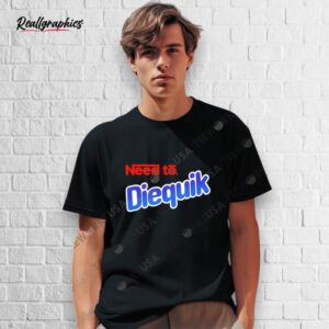 need to diequik shirt