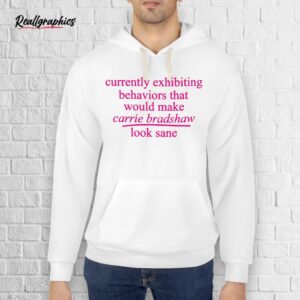 currently exhibiting behaviors that would make carrie bradshaw look sane shirt