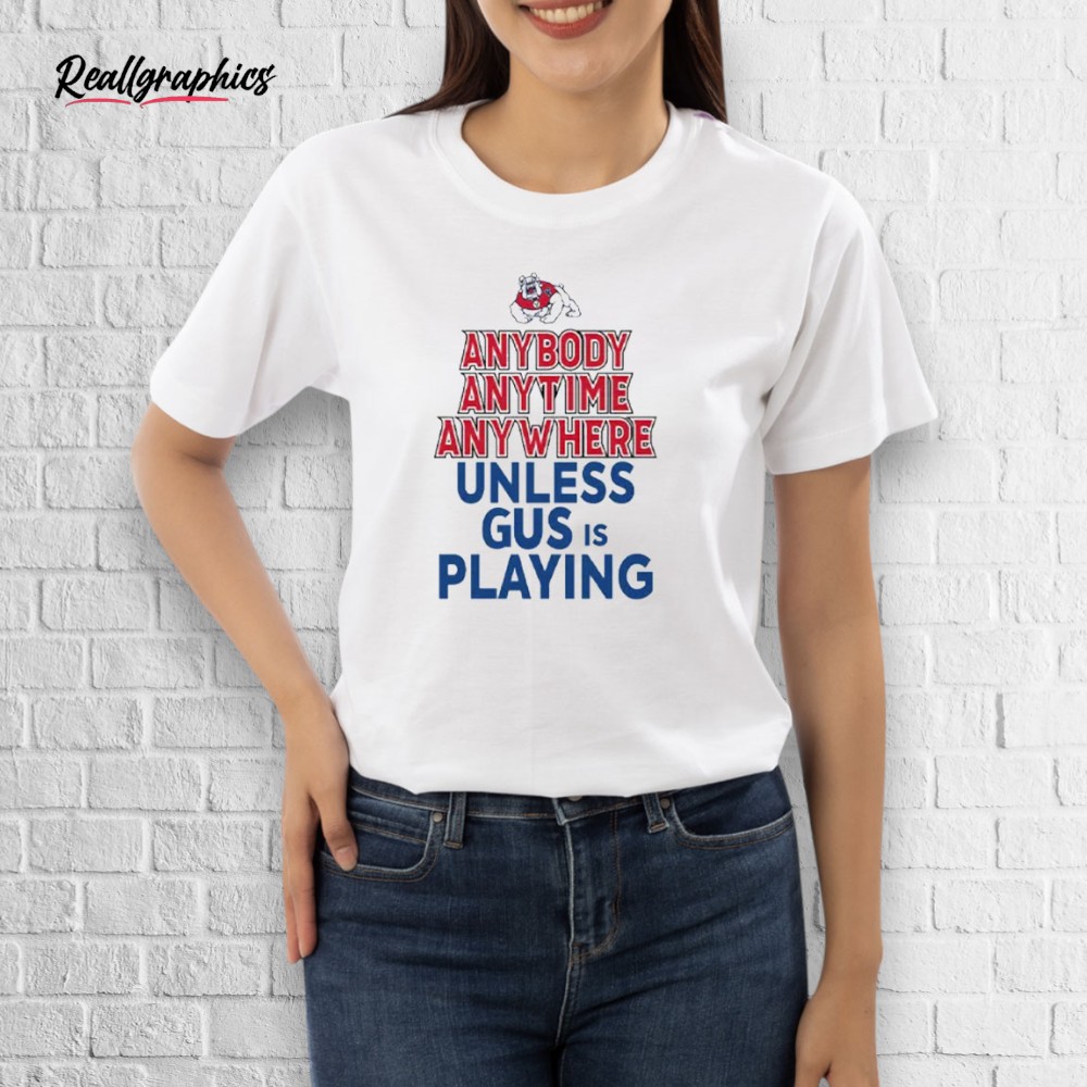 Fresno State Bulldogs Anybody Anytime Anywhere Unless Gus Is Playing Shirt Fresno State Bulldogs Anybody Anytime Anywhere Unless Gus Is Playing Shirt