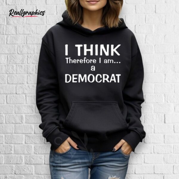 I Think Therefore I Am A Democrat Shirt