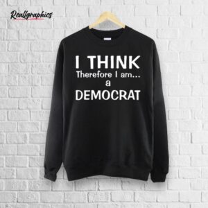 I Think Therefore I Am A Democrat Shirt