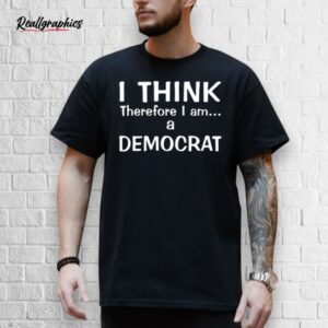 I Think Therefore I Am A Democrat Shirt