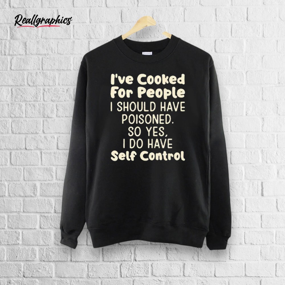 i_e-cooked-for-people-i-should-hae-poisoned-so-yes-i-do-hae-self-control-shirt-3_uoshyt I’ve Cooked For People I Should Have Poisoned So Yes I Do Have Self Control Shirt