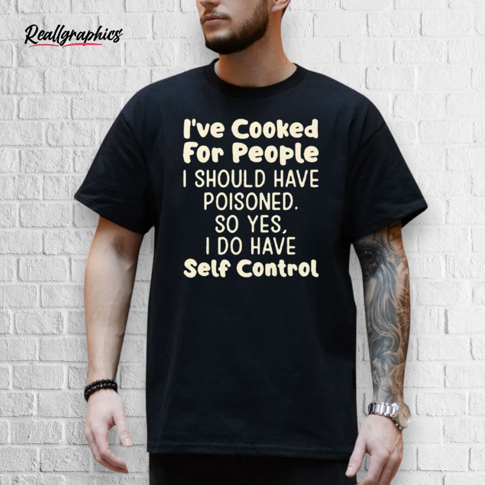 i_e-cooked-for-people-i-should-hae-poisoned-so-yes-i-do-hae-self-control-shirt-4_unpity I’ve Cooked For People I Should Have Poisoned So Yes I Do Have Self Control Shirt