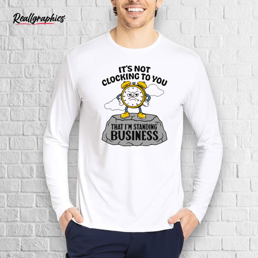 It's Not Clocking To You That I'm Standing On Business Shirt It's Not Clocking To You That I'm Standing On Business Shirt